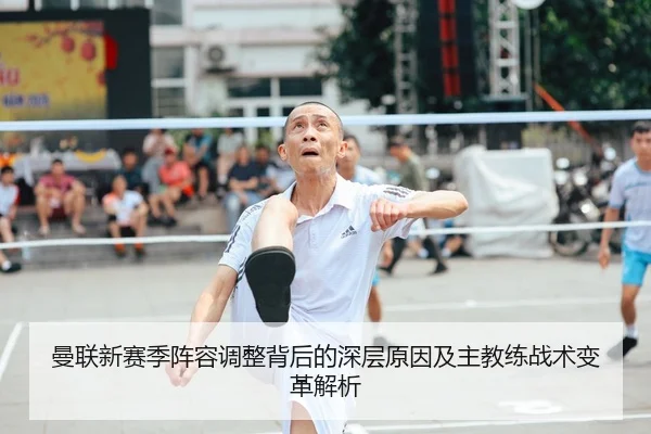 曼联新赛季阵容调整背后的深层原因及主教练战术变革解析